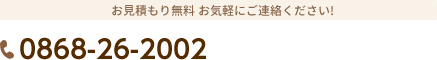 お見積もり無料 お気軽にご連絡ください! 電話番号：0868-26-2002