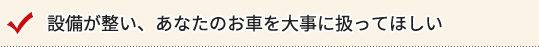 設備が整い、あなたのお車を大事に扱ってほしい